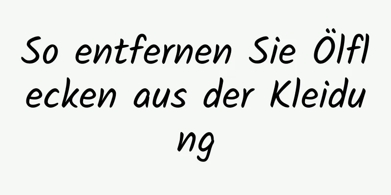So entfernen Sie Ölflecken aus der Kleidung