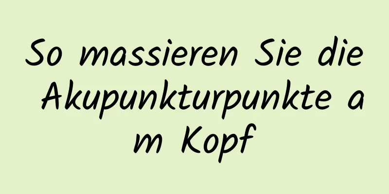 So massieren Sie die Akupunkturpunkte am Kopf