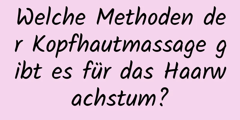 Welche Methoden der Kopfhautmassage gibt es für das Haarwachstum?