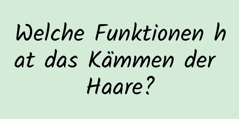 Welche Funktionen hat das Kämmen der Haare?