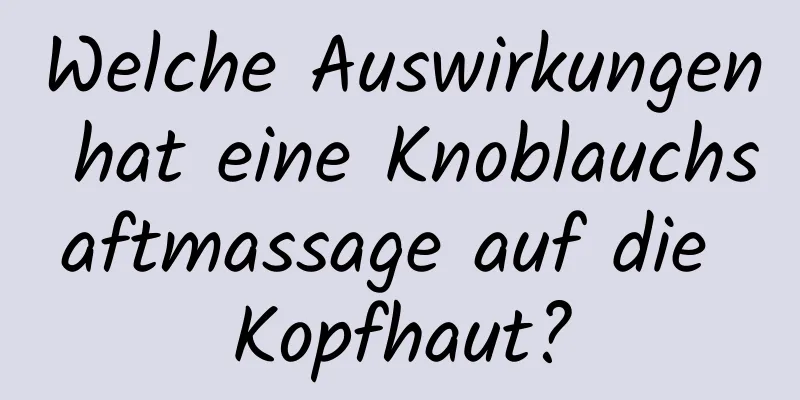 Welche Auswirkungen hat eine Knoblauchsaftmassage auf die Kopfhaut?