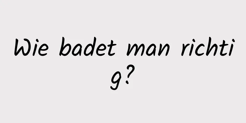 Wie badet man richtig?