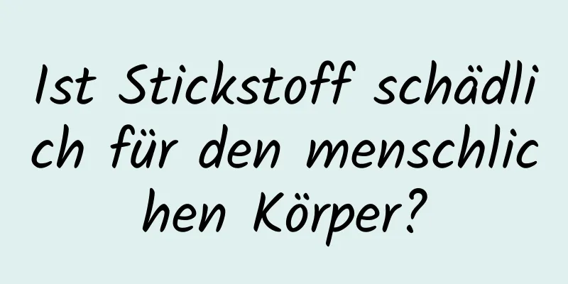 Ist Stickstoff schädlich für den menschlichen Körper?