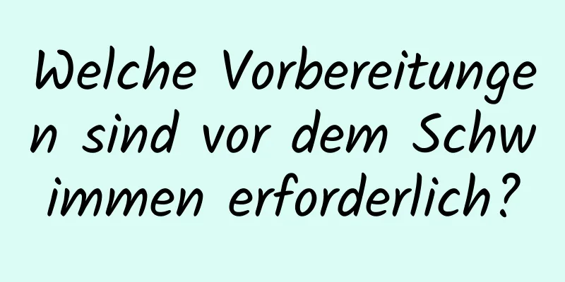 Welche Vorbereitungen sind vor dem Schwimmen erforderlich?