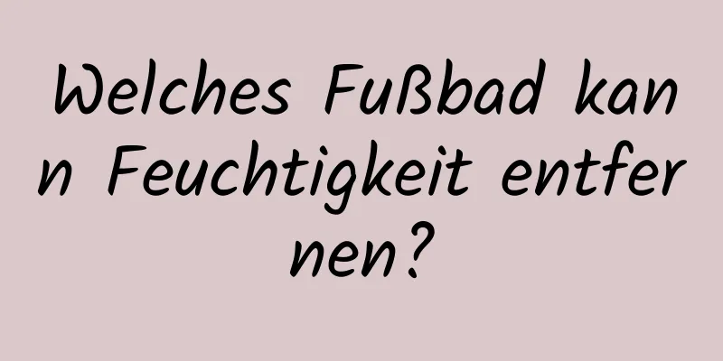 Welches Fußbad kann Feuchtigkeit entfernen?