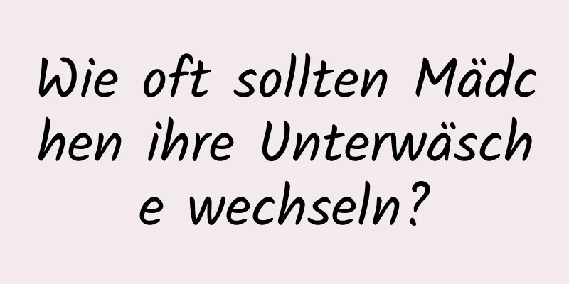 Wie oft sollten Mädchen ihre Unterwäsche wechseln?