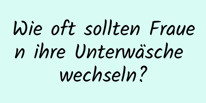 Wie oft sollten Frauen ihre Unterwäsche wechseln?