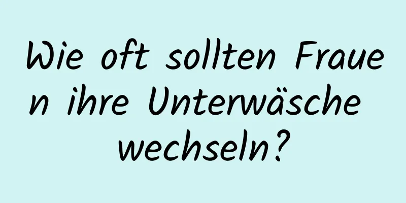 Wie oft sollten Frauen ihre Unterwäsche wechseln?