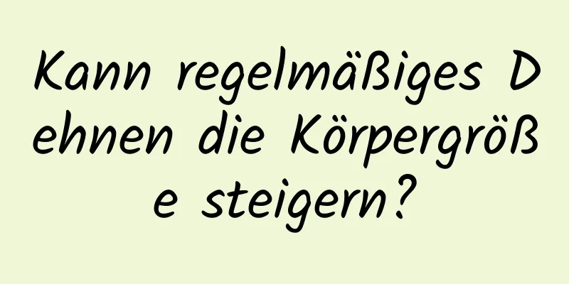 Kann regelmäßiges Dehnen die Körpergröße steigern?