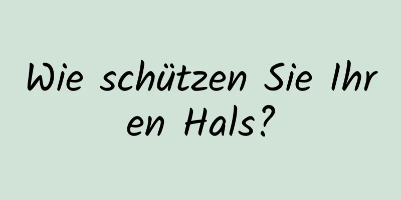Wie schützen Sie Ihren Hals?