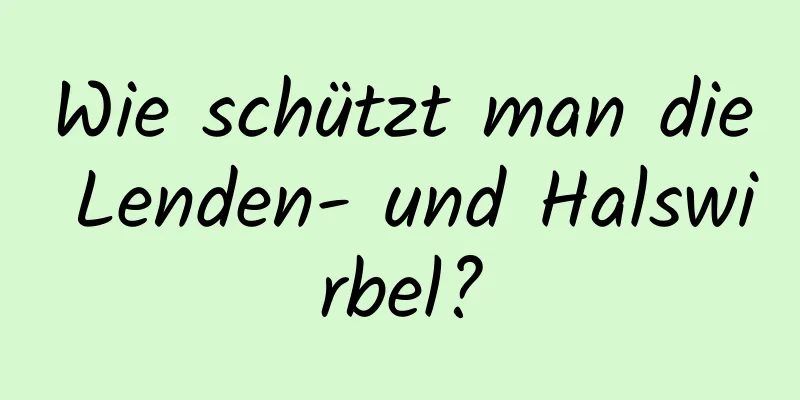 Wie schützt man die Lenden- und Halswirbel?