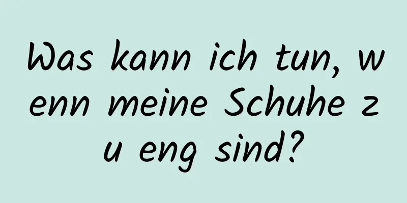 Was kann ich tun, wenn meine Schuhe zu eng sind?