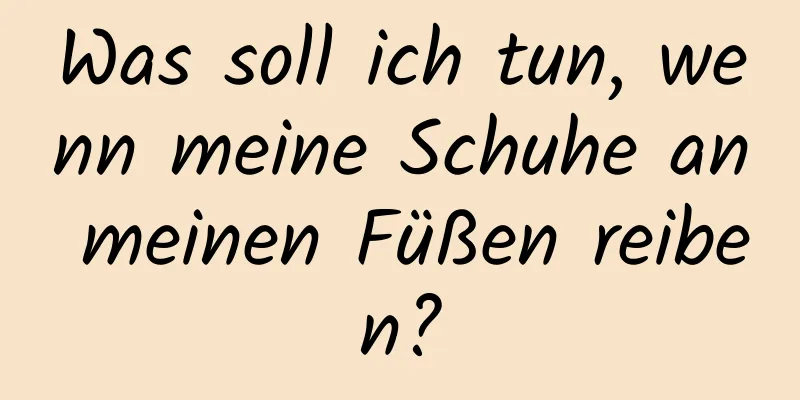Was soll ich tun, wenn meine Schuhe an meinen Füßen reiben?