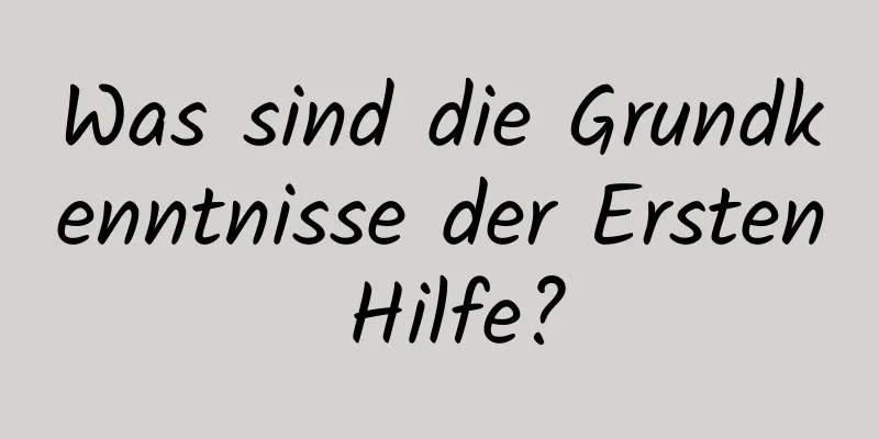 Was sind die Grundkenntnisse der Ersten Hilfe?