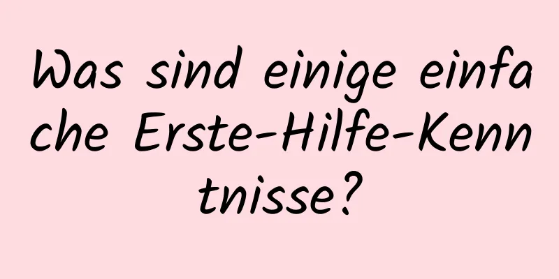 Was sind einige einfache Erste-Hilfe-Kenntnisse?