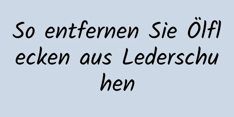 So entfernen Sie Ölflecken aus Lederschuhen