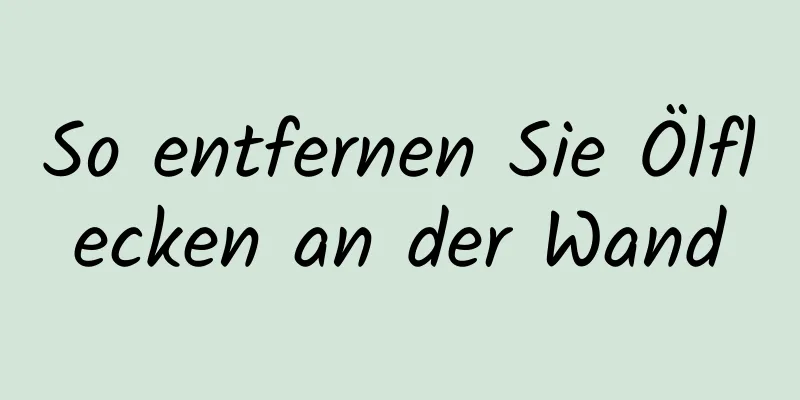 So entfernen Sie Ölflecken an der Wand