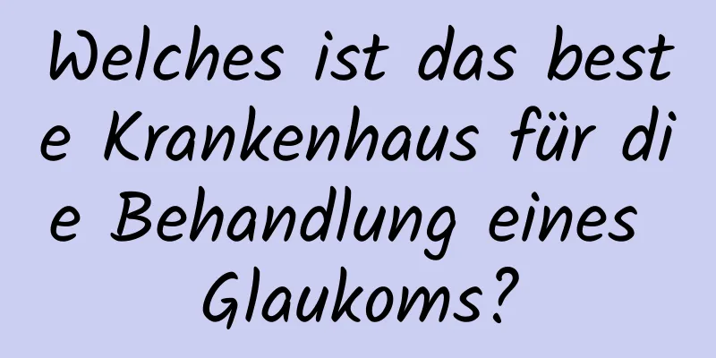 Welches ist das beste Krankenhaus für die Behandlung eines Glaukoms?