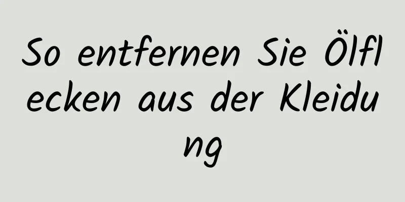 So entfernen Sie Ölflecken aus der Kleidung