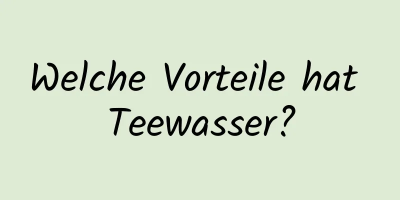 Welche Vorteile hat Teewasser?