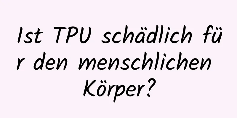 Ist TPU schädlich für den menschlichen Körper?