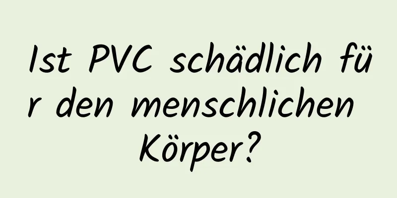 Ist PVC schädlich für den menschlichen Körper?
