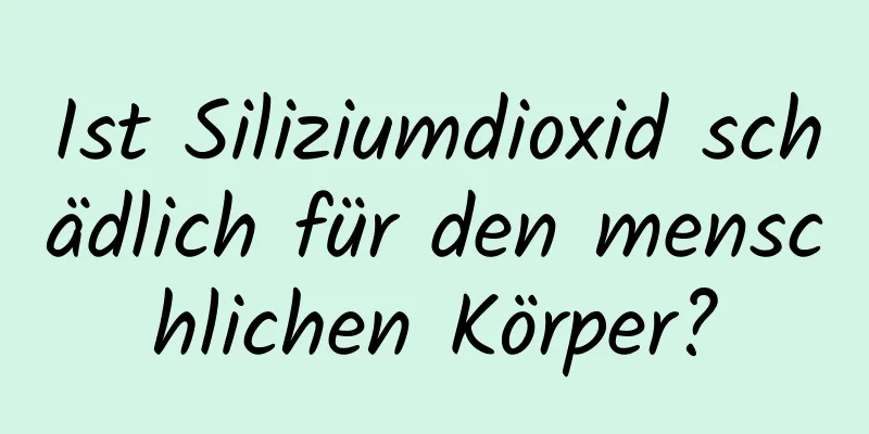 Ist Siliziumdioxid schädlich für den menschlichen Körper?