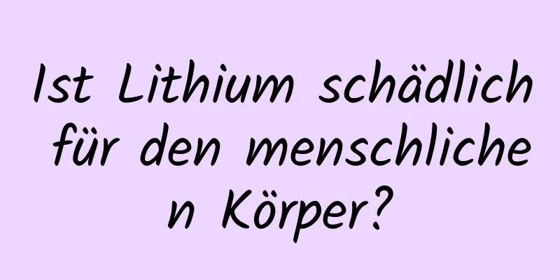 Ist Lithium schädlich für den menschlichen Körper?