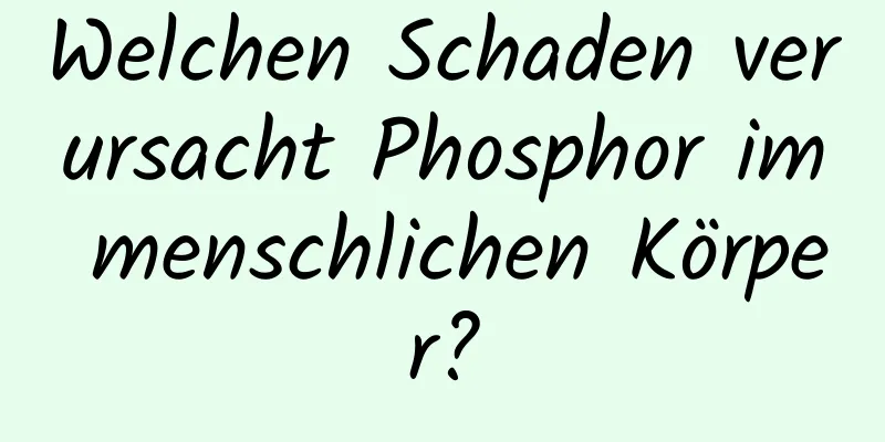 Welchen Schaden verursacht Phosphor im menschlichen Körper?