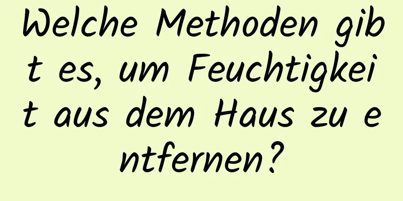 Welche Methoden gibt es, um Feuchtigkeit aus dem Haus zu entfernen?