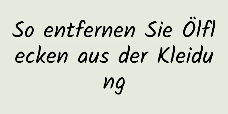 So entfernen Sie Ölflecken aus der Kleidung