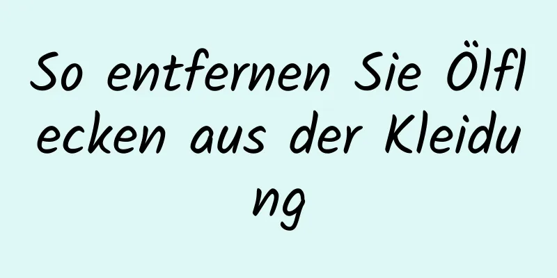 So entfernen Sie Ölflecken aus der Kleidung
