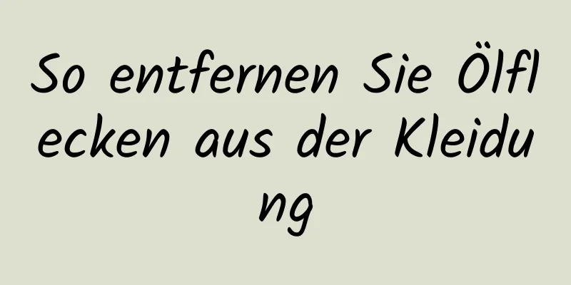 So entfernen Sie Ölflecken aus der Kleidung