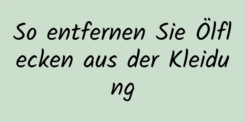 So entfernen Sie Ölflecken aus der Kleidung