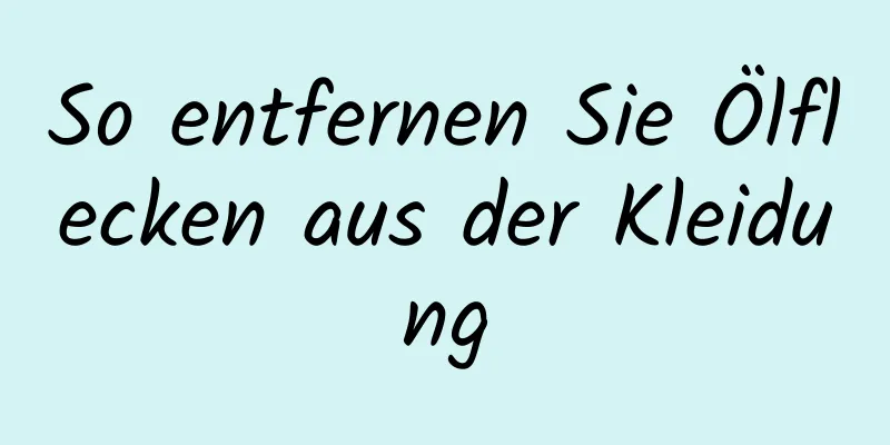 So entfernen Sie Ölflecken aus der Kleidung