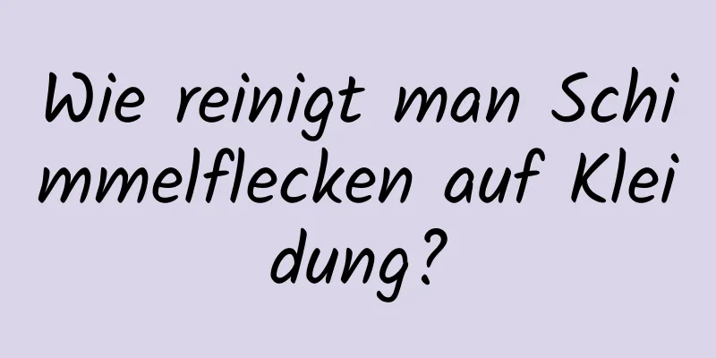 Wie reinigt man Schimmelflecken auf Kleidung?