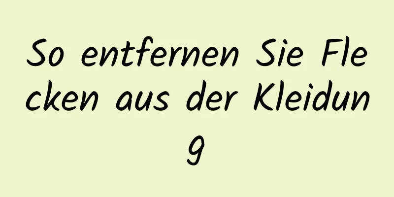 So entfernen Sie Flecken aus der Kleidung