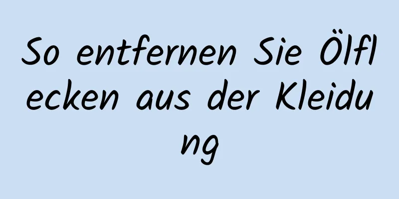 So entfernen Sie Ölflecken aus der Kleidung