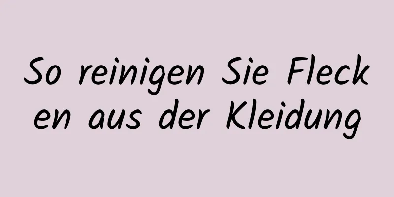 So reinigen Sie Flecken aus der Kleidung
