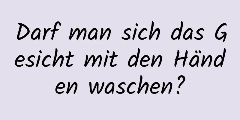 Darf man sich das Gesicht mit den Händen waschen?