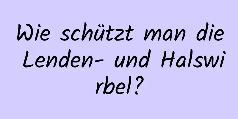 Wie schützt man die Lenden- und Halswirbel?