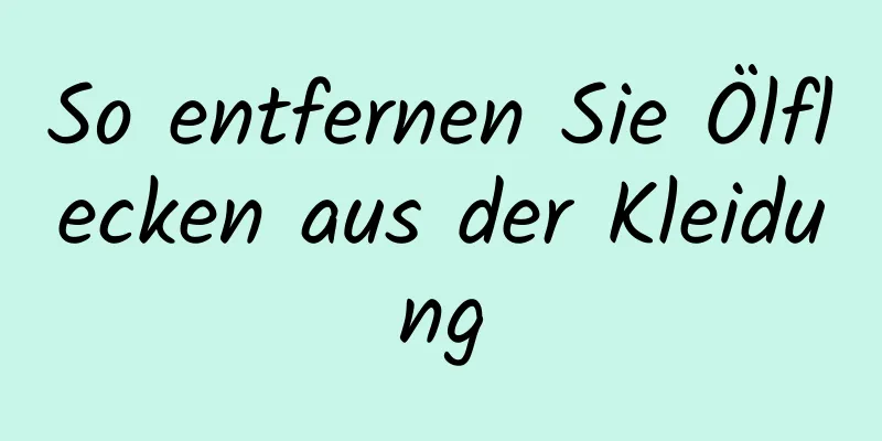 So entfernen Sie Ölflecken aus der Kleidung
