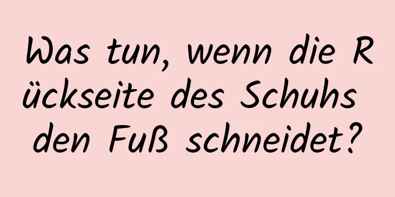 Was tun, wenn die Rückseite des Schuhs den Fuß schneidet?
