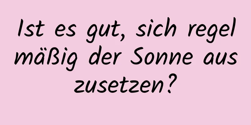 Ist es gut, sich regelmäßig der Sonne auszusetzen?