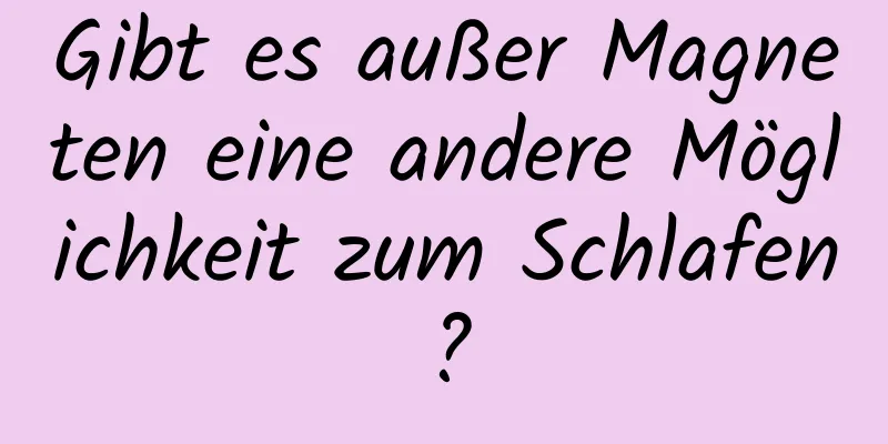 Gibt es außer Magneten eine andere Möglichkeit zum Schlafen?