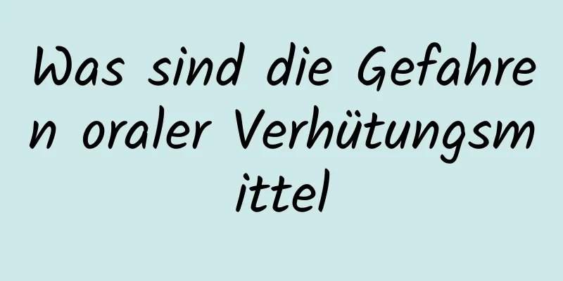 Was sind die Gefahren oraler Verhütungsmittel