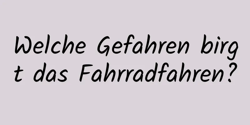 Welche Gefahren birgt das Fahrradfahren?