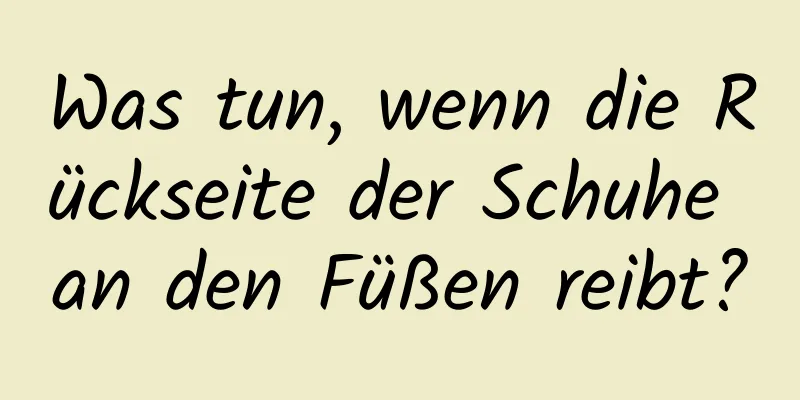 Was tun, wenn die Rückseite der Schuhe an den Füßen reibt?