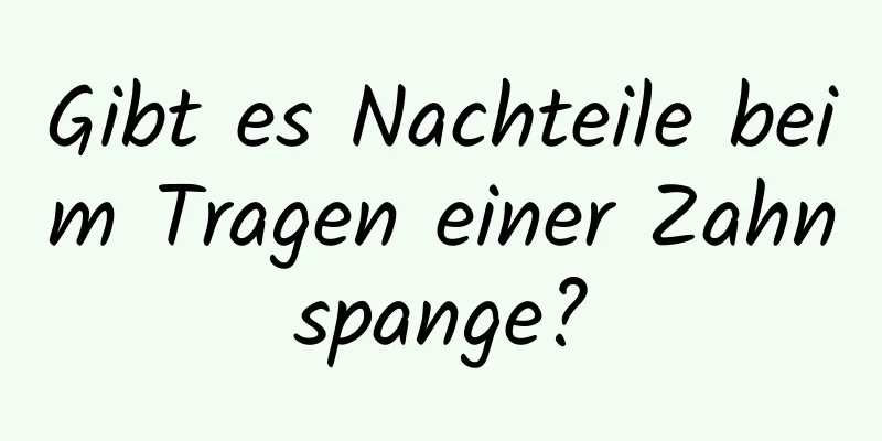 Gibt es Nachteile beim Tragen einer Zahnspange?