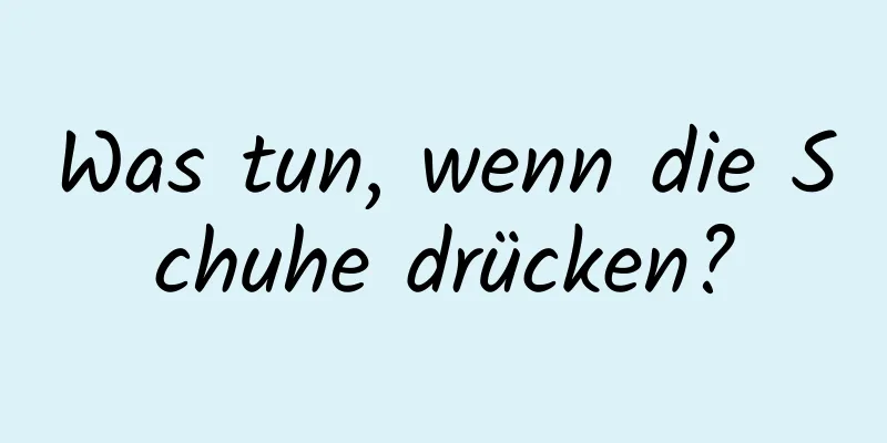 Was tun, wenn die Schuhe drücken?